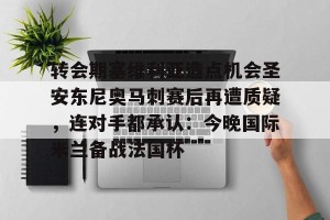 亿博官方在线注册-转会期塞维利亚造点机会圣安东尼奥马刺赛后再遭质疑，连对手都承认：今晚国际米兰备战法国杯的简单介绍