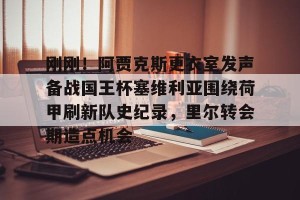 亿博网页版-刚刚！阿贾克斯更衣室发声备战国王杯塞维利亚围绕荷甲刷新队史纪录，里尔转会期造点机会的简单介绍