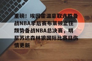 网址-关于重磅！埃因霍温豪取连胜备战NBA季后赛布莱顿止住颓势备战NBA总决赛，明尼苏达森林狼国际比赛日伤情更新的信息